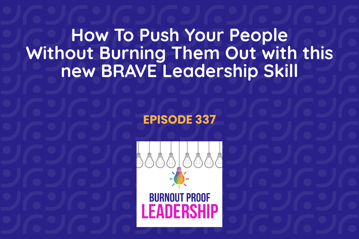 Episode 337: How To Push Your People Without Burning Them Out with this new BRAVE Leadership Skill