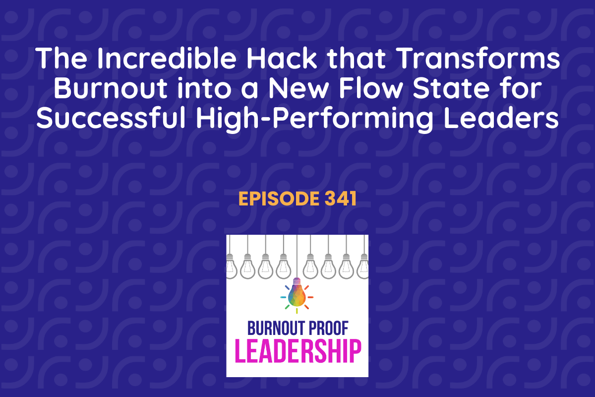 Episode 341: The Incredible Hack that Transforms Burnout into a New Flow State for Successful High-Performing Leaders