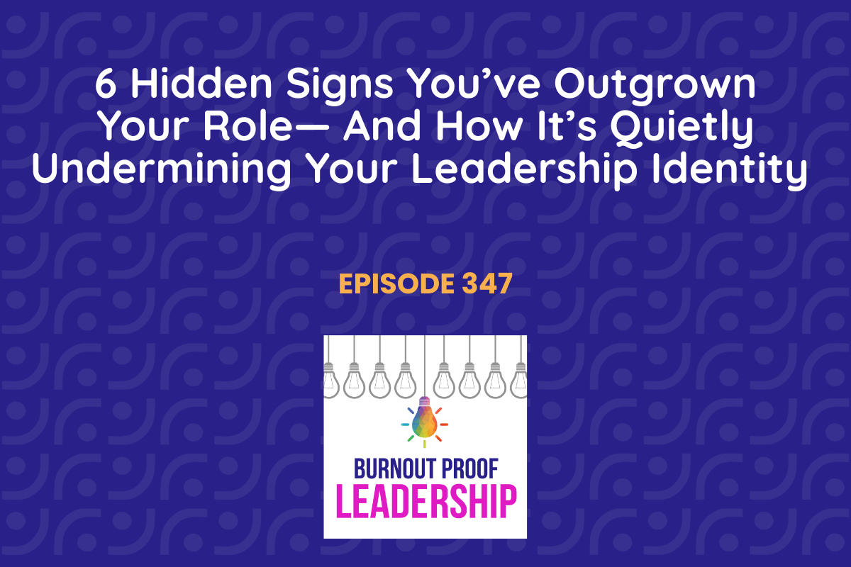Episode 347: 6 Hidden Signs You’ve Outgrown Your Role—And How It’s Quietly Undermining Your Leadership Identity