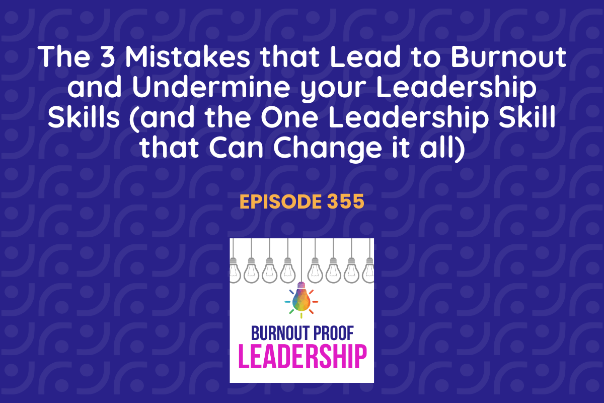 Episode 355: The 3 Mistakes that Lead to Burnout and Undermine your Leadership Skills (and the One Leadership Skill that Can Change it all) 