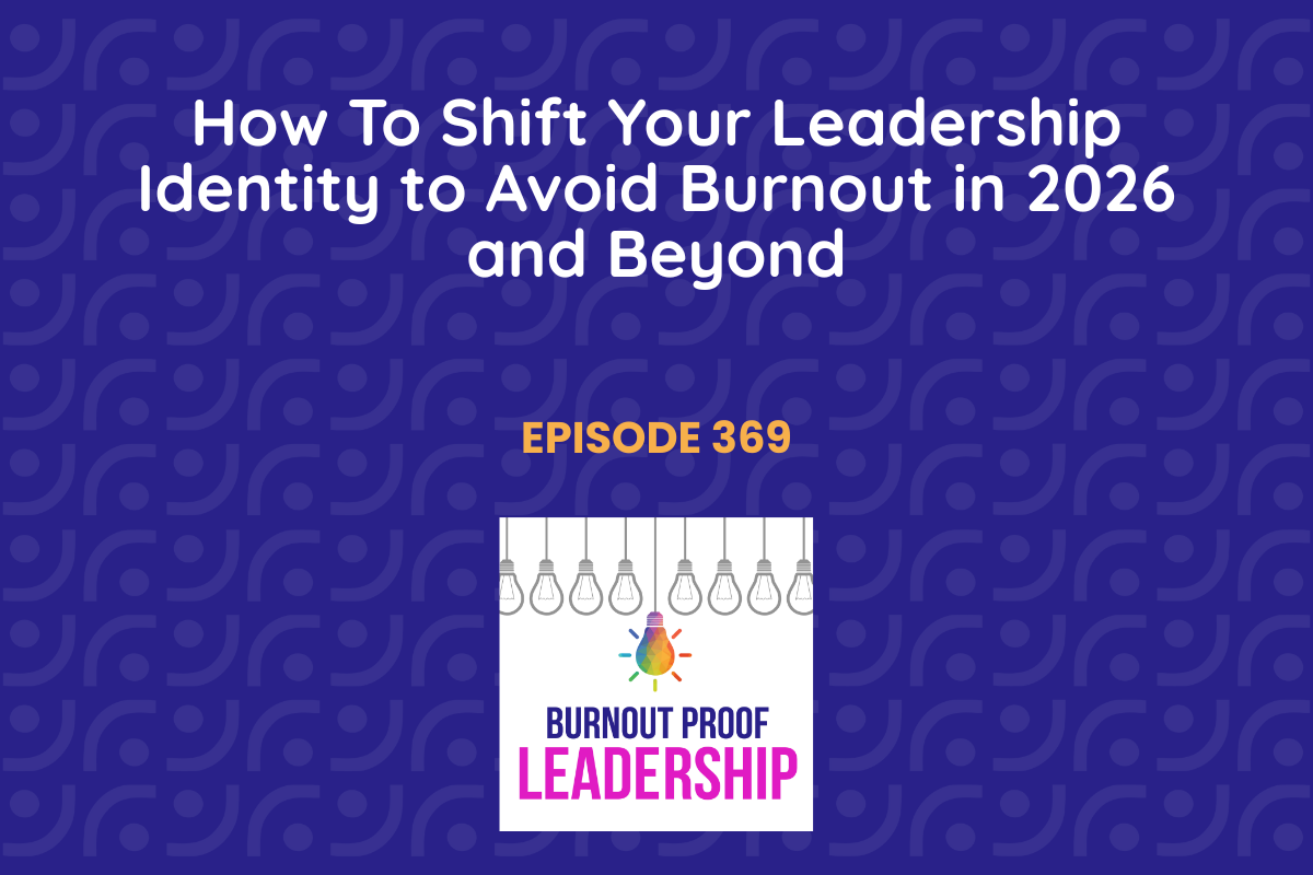 Episode 369: How To Shift Your Leadership Identity to Avoid Burnout in 2026 and Beyond