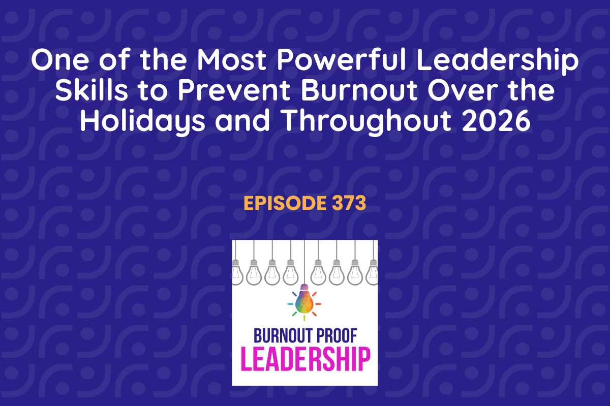 Episode 373: One of the Most Powerful Leadership Skills to Prevent Burnout Over the Holidays and Throughout 2026