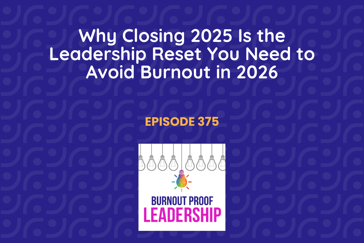 Episode 375: Why Closing 2025 Is the Leadership Reset You Need to Avoid Burnout in 2026