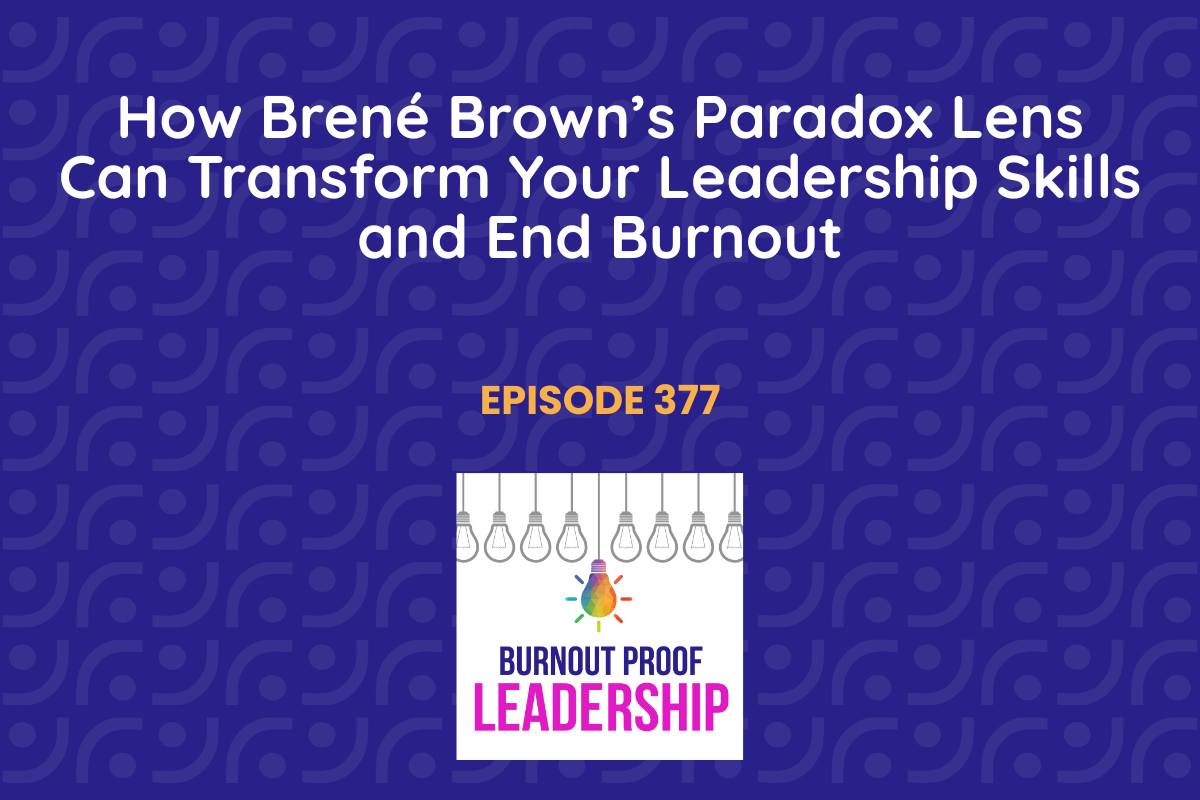 Episode 377: How Brené Brown’s Paradox Lens Can Transform Your Leadership Skills and End Burnout