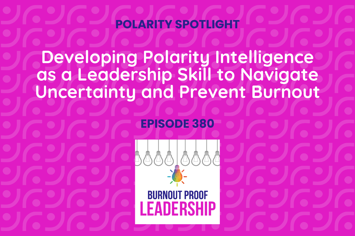 Episode 380: Developing Polarity Intelligence as a Leadership Skill to Navigate Uncertainty and Prevent Burnout