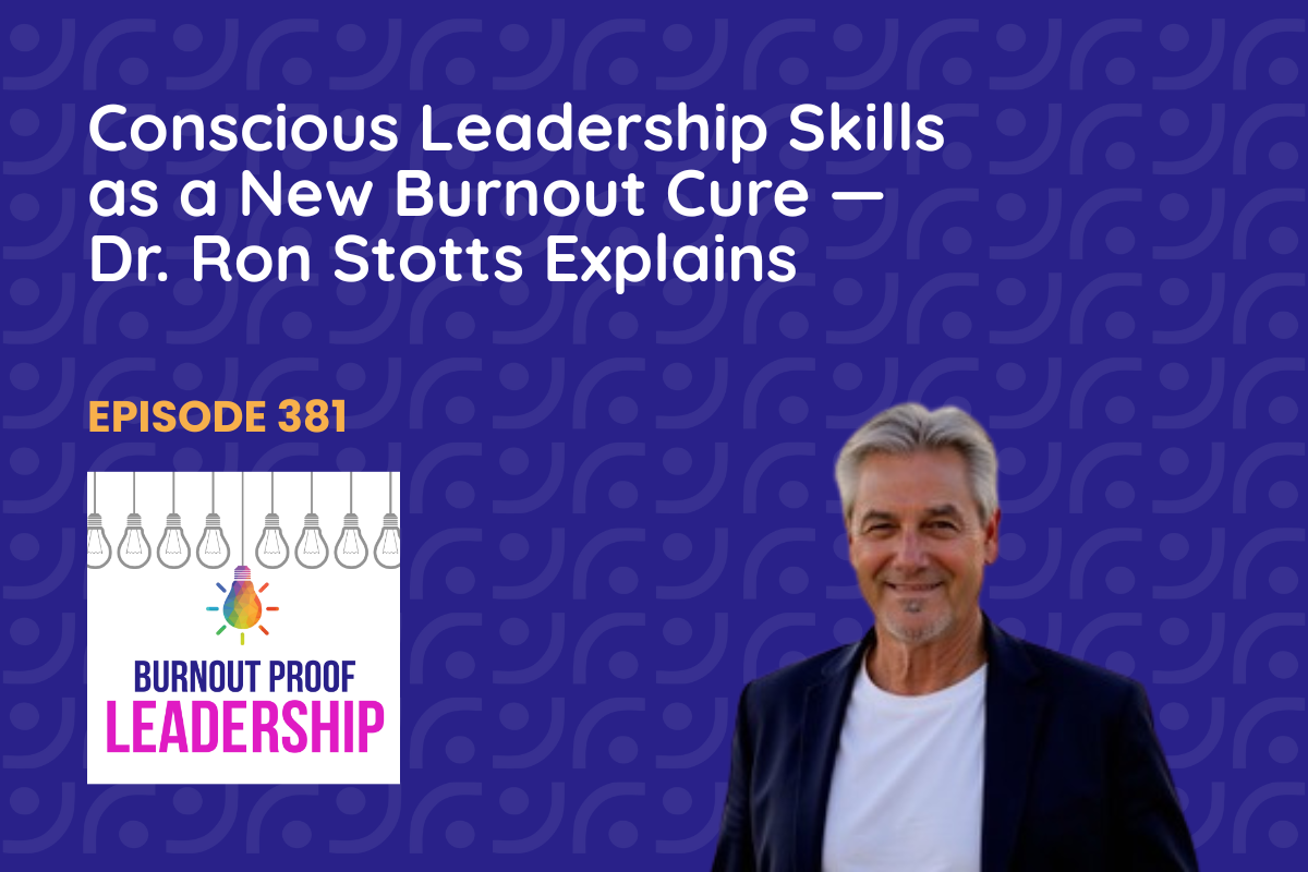 Episode 381: Conscious Leadership Skills as a New Burnout Cure — Dr. Ron Stotts Explains