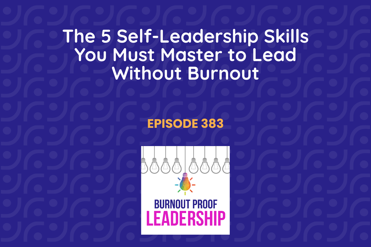 Episode 383: The 5 Self-Leadership Skills You Must Master to Lead Without Burnout