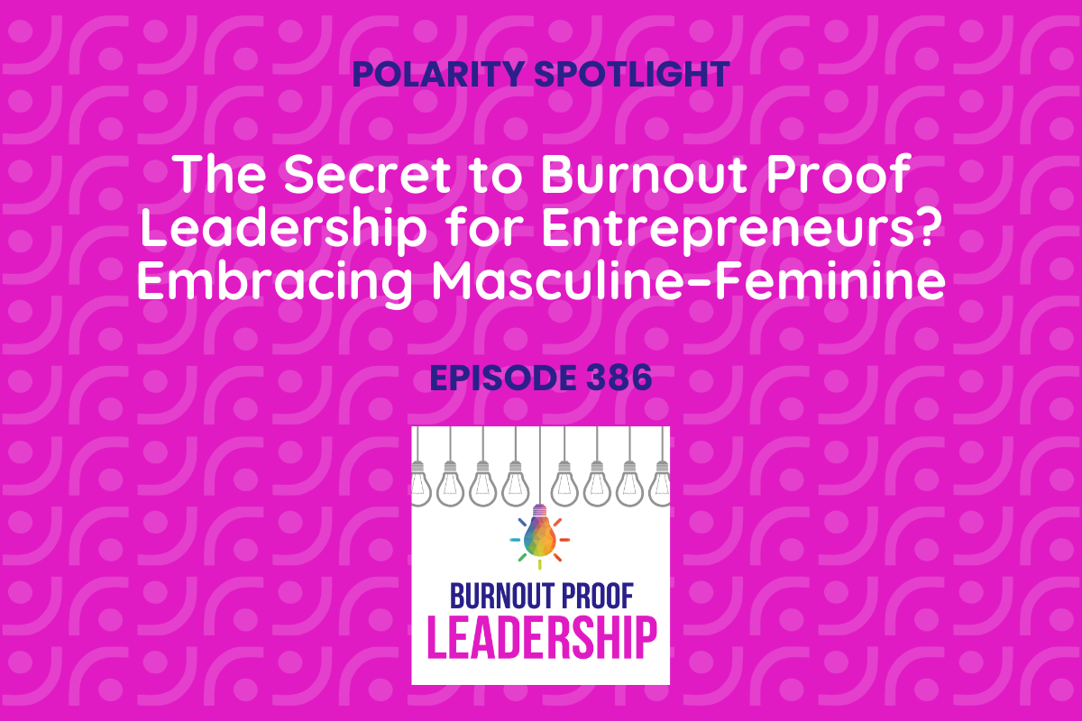 Episode 386: The Secret to Burnout Proof Leadership for Entrepreneurs? Embracing Masculine–Feminine