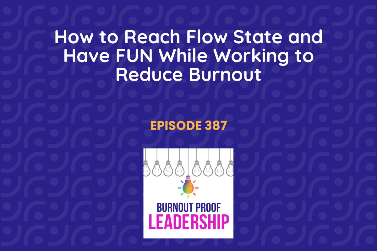 Episode 387: How to Reach Flow State and Have FUN While Working to Reduce Burnout
