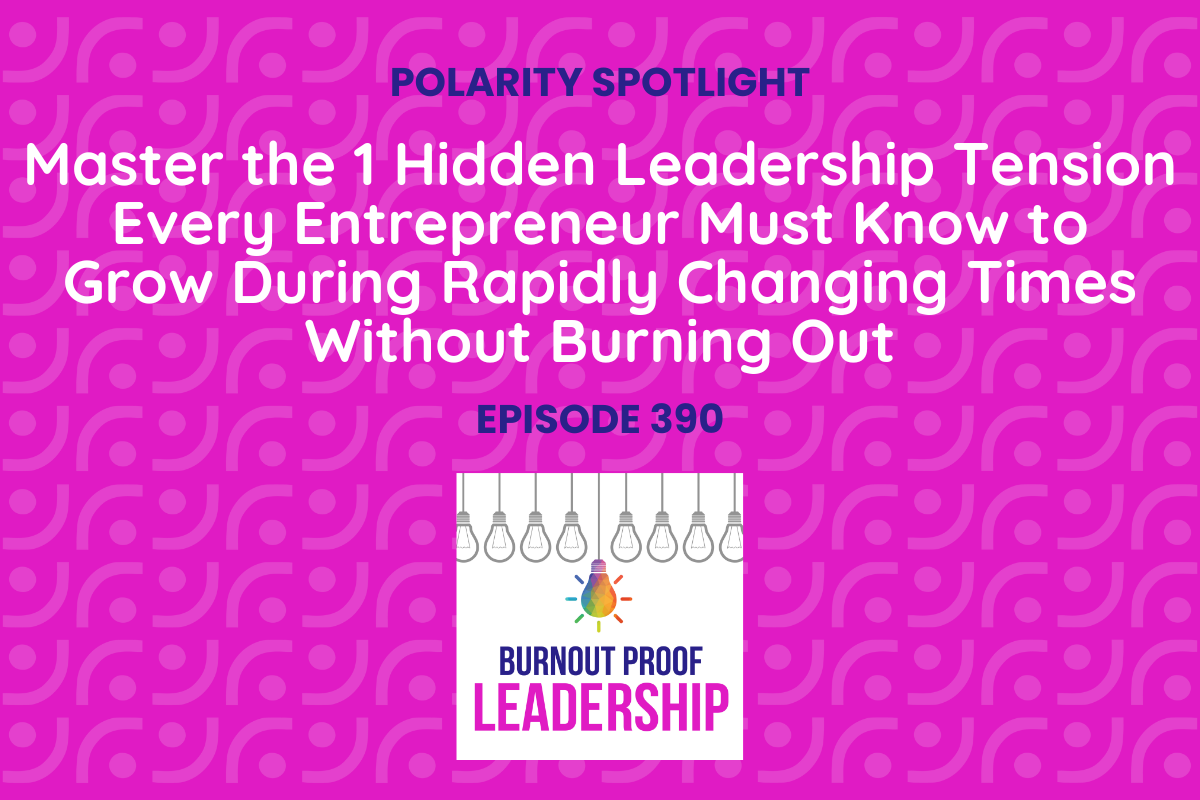 Episode 390: Master the 1 Hidden Leadership Tension Every Entrepreneur Must Know to Grow During Rapidly Changing Times Without Burning Out