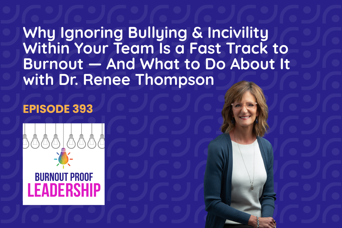 Episode 393: Why Ignoring Bullying &amp; Incivility Within Your Team Is a Fast Track to Burnout — And What to Do About It with Dr. Renee Thompson