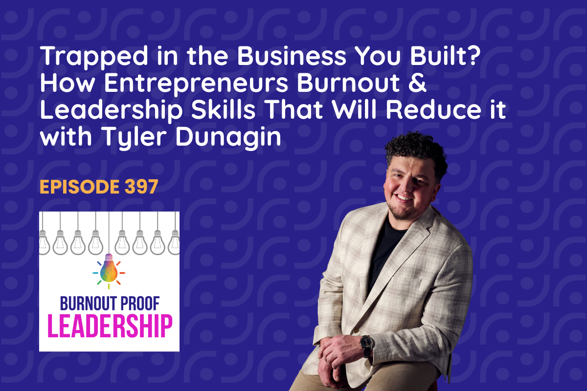 Episode 397: Trapped in the Business You Built? How Entrepreneurs Burnout &amp; Leadership Skills That Will Reduce it with Tyler Dunagin