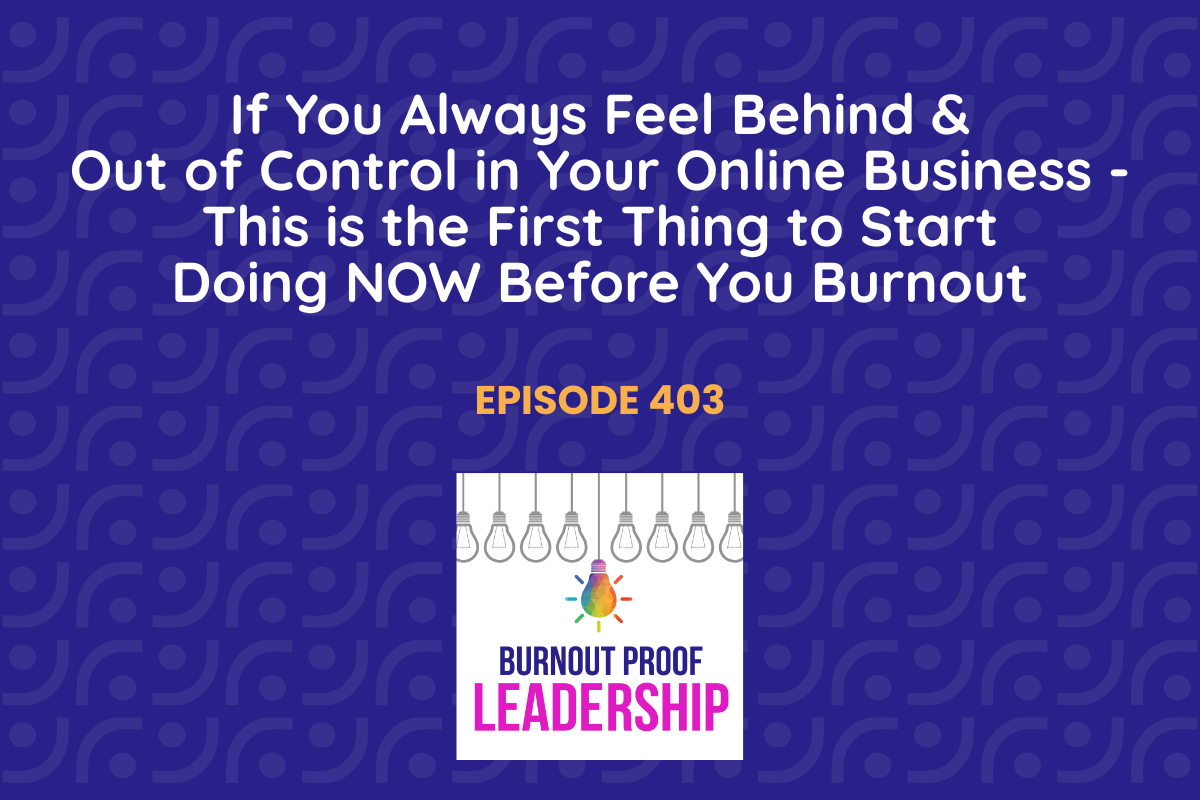 Episode 403: If You Always Feel Behind &amp; Out of Control in Your Online Business- This is the First Thing to Start Doing NOW Before You Burnout