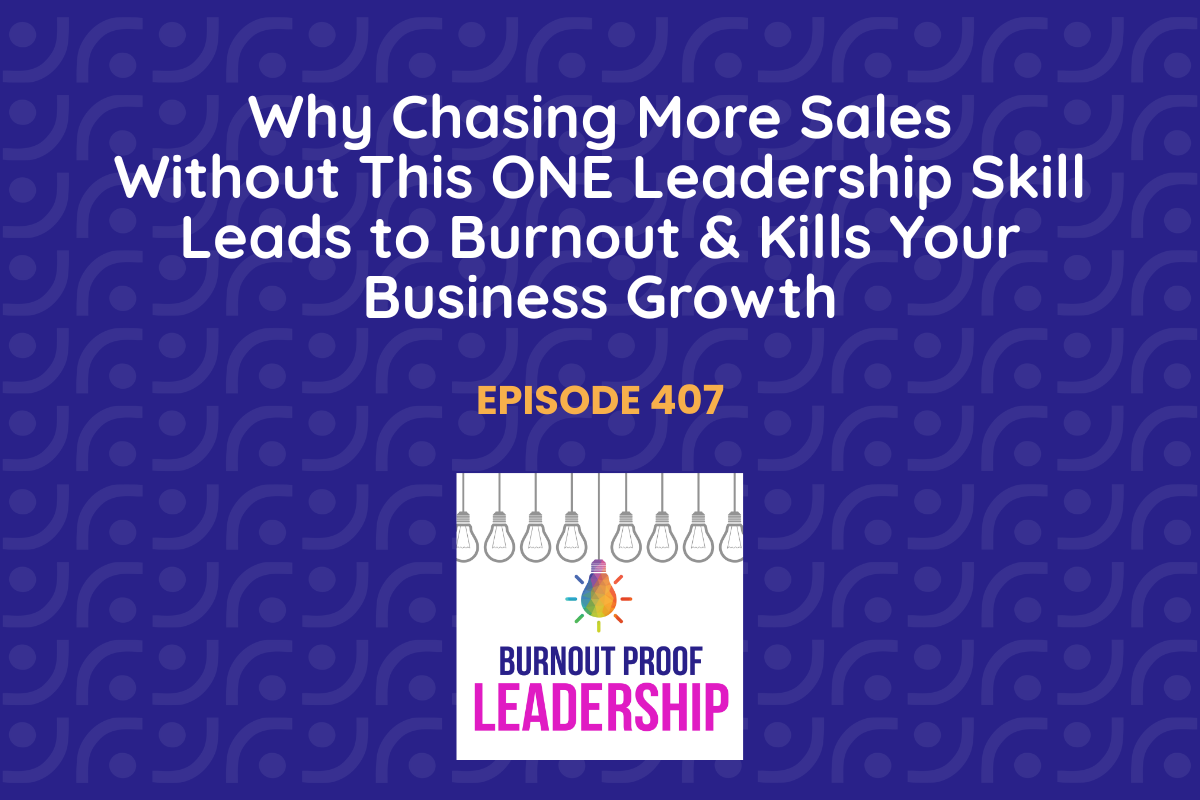 Episode 407: Why Chasing More Sales Without This ONE Leadership Skill Leads to Burnout &amp; Kills Your Business Growth