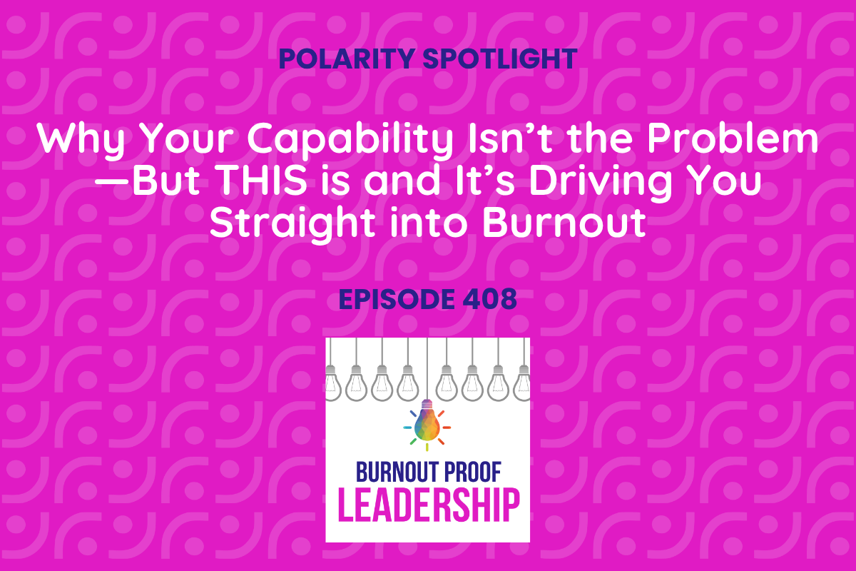 Episode 408: Why Your Capability Isn’t the Problem—But THIS is and It’s Driving You Straight into Burnout