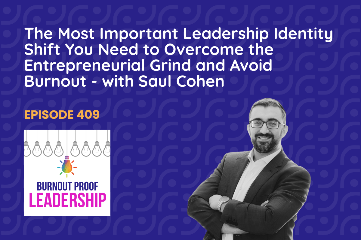 Episode 409: The Most Important Leadership Identity Shift You Need to Overcome the Entrepreneurial Grind and Avoid Burnout with Saul Cohen