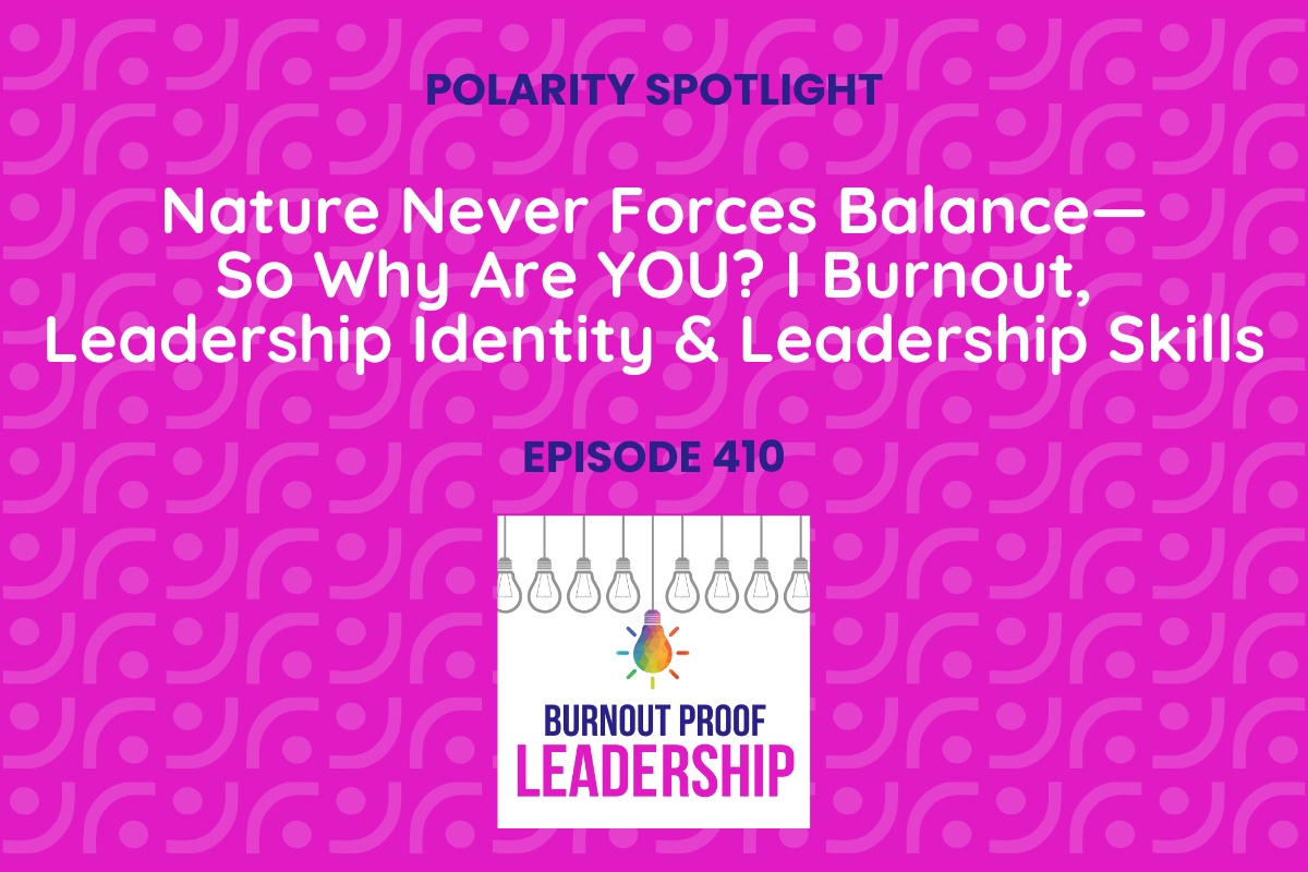 Episode 410: Nature Never Forces Balance—So Why Are YOU? I Burnout, Leadership Identity &amp; Leadership Skills