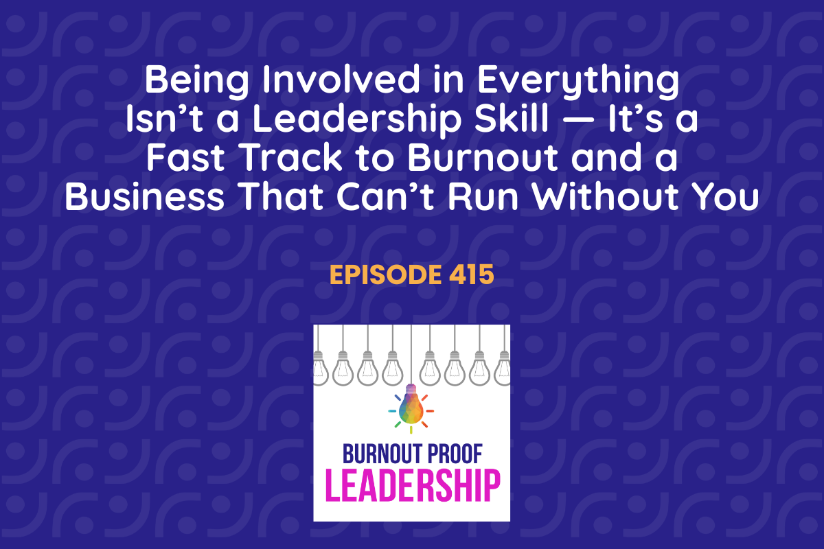Episode 415: Being Involved in Everything Isn’t a Leadership Skill — It’s a Fast Track to Burnout and a Business That Can’t Run Without You