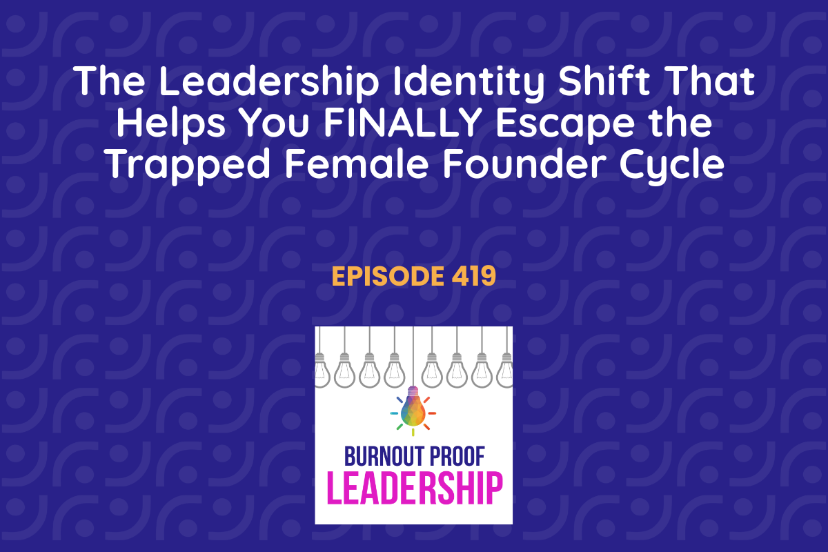 Episode 419: The Leadership Identity Shift That Helps You FINALLY Escape the Trapped Female Founder Cycle