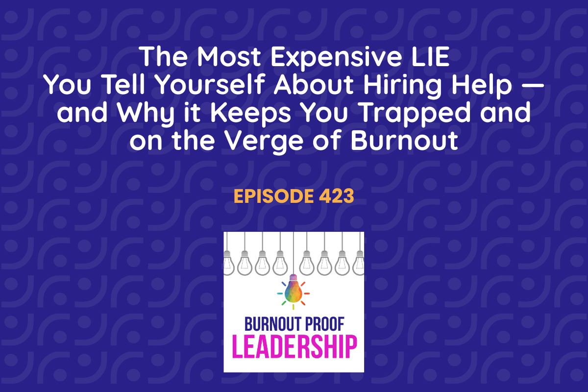 Episode 423: The Most Expensive LIE You Tell Yourself About Hiring Help — and Why it Keeps You Trapped and on the Verge of Burnout