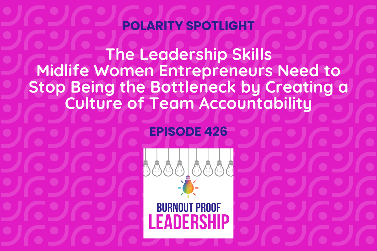 Episode 426: The Leadership Skills Midlife Women Entrepreneurs Need to Stop Being the Bottleneck by Creating a Culture of Team Accountability