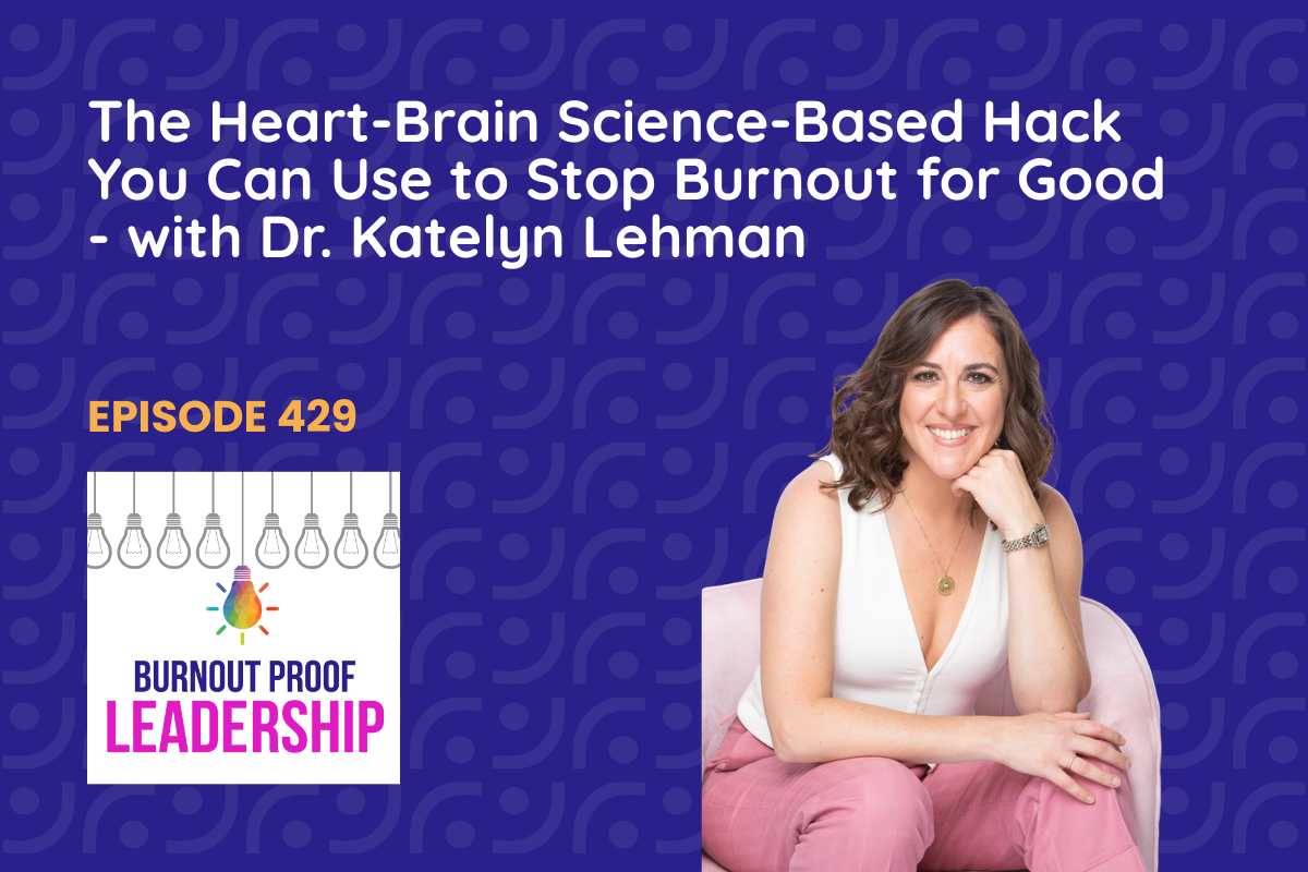 Episode 429: The Heart-Brain Science-Based Hack You Can Use to Stop Burnout for Good - with Dr Katelyn Lehman