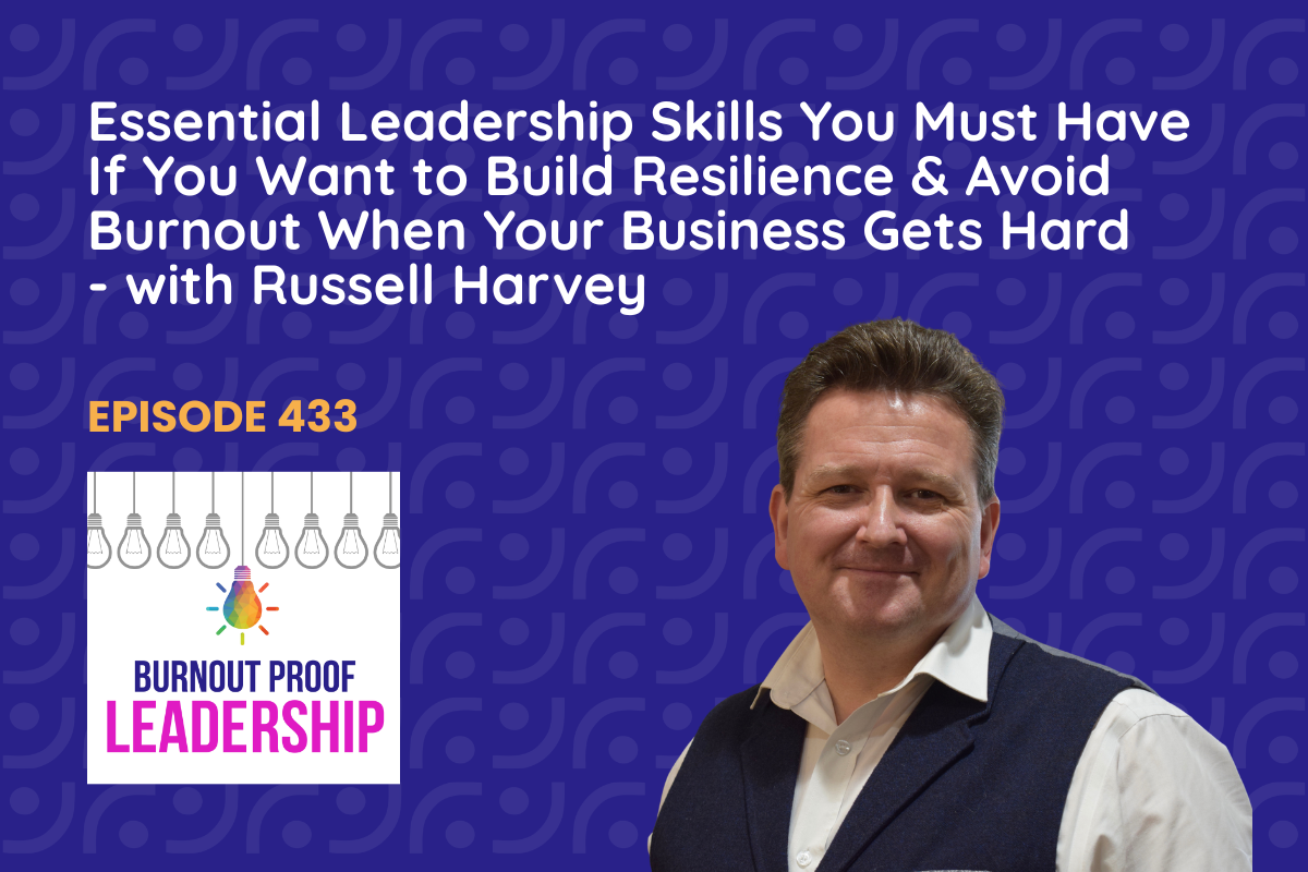 Episode 433: Essential Leadership Skills You Must Have If You Want to Build Resilience &amp; Avoid Burnout When Your Business Gets Hard with Russell Harvey
