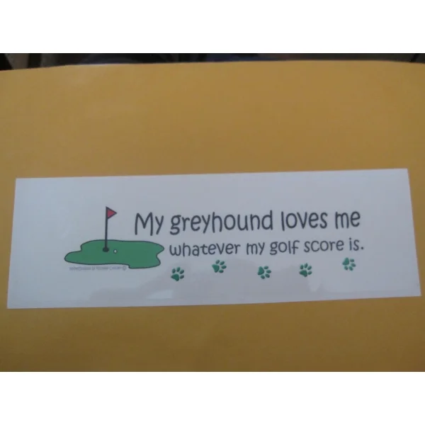 My greyhound loves me whatever my golf score is.