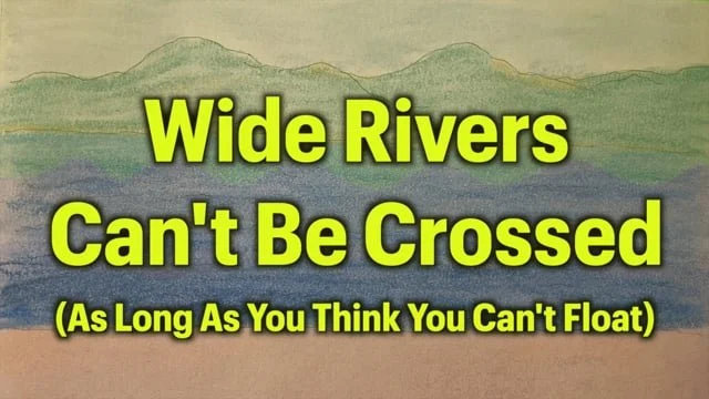 Wide Rivers Can't Be Crossed (As Long As You Think You Can't Float)