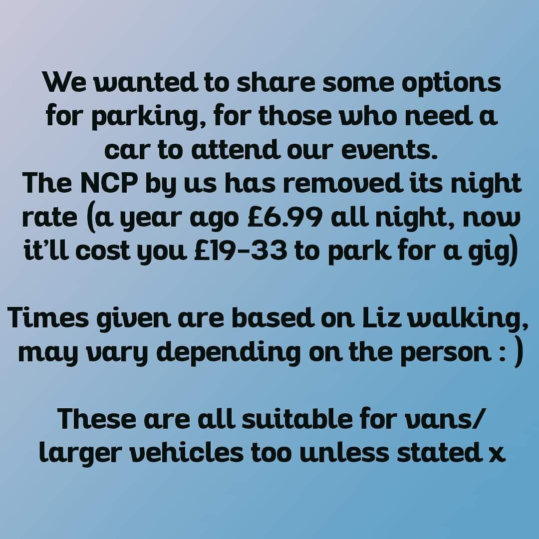 We wanted to share some options for parking for those who need to come to our events by car, as the NCP by us has removed its night rate (a year ago &pound;6.99 all night, now &pound;19-33 for a gig) 😵&zwj;💫😵🫠
Times given are based on Liz walking