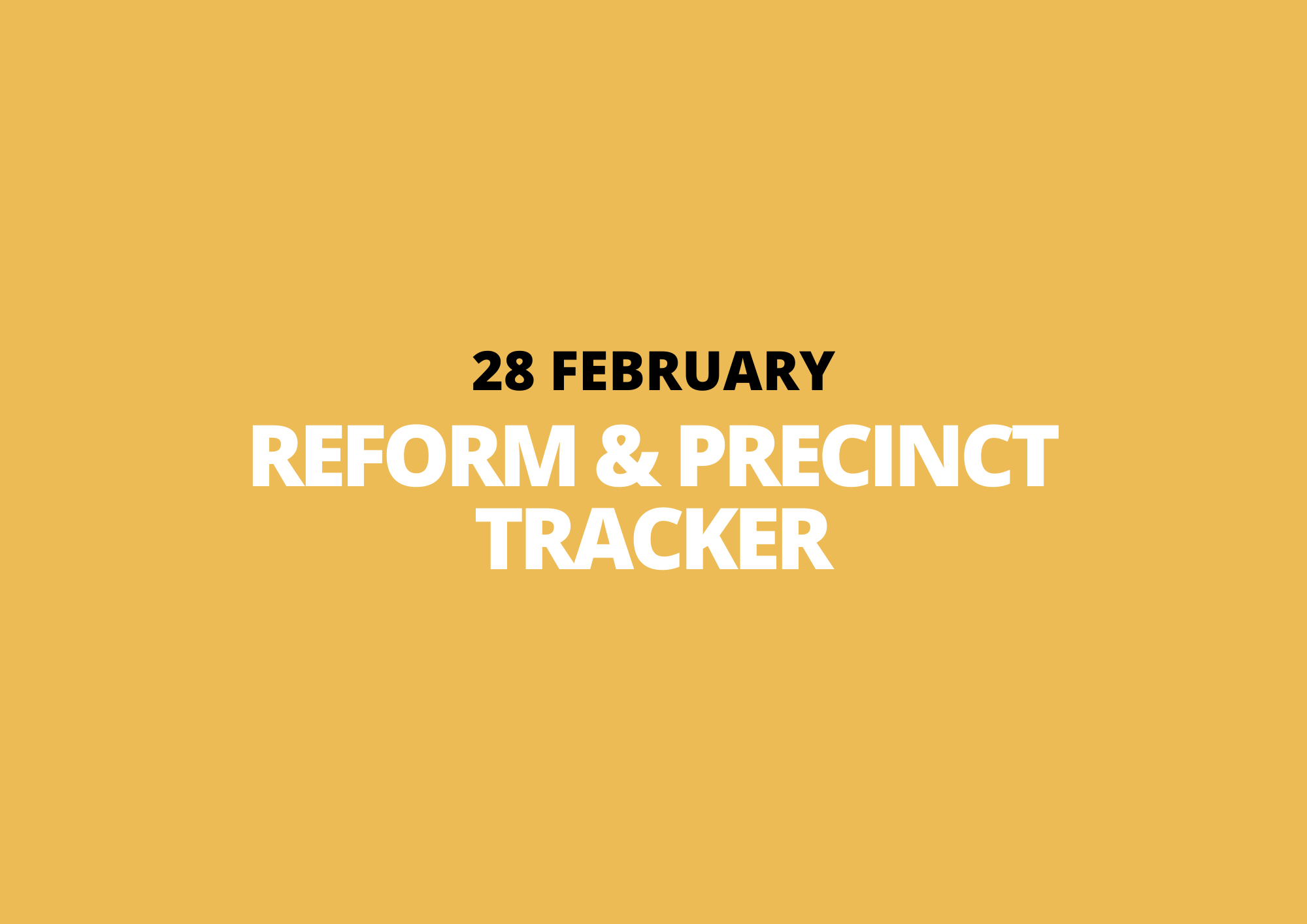 28 February | Reform &amp; Precinct Tracker