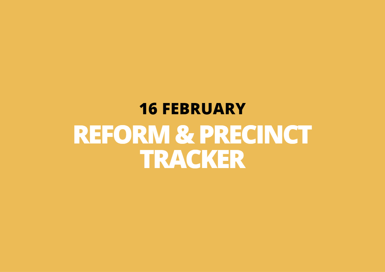 16 February | Reform &amp; Precinct Tracker