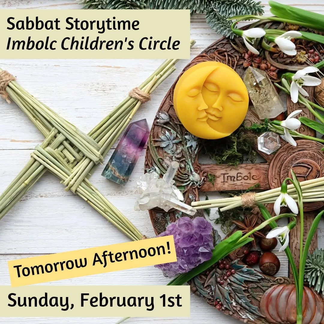 Come celebrate the Turning of the Wheel tomorrow afternoon as we gather for Imbolc, a time of returning light and the first stirrings of Spring! 

Sabbat Storytime &ndash; Imbolc Children's Circle
Sunday, February 1st from 12:30pm to 2:00pm
Sliding S