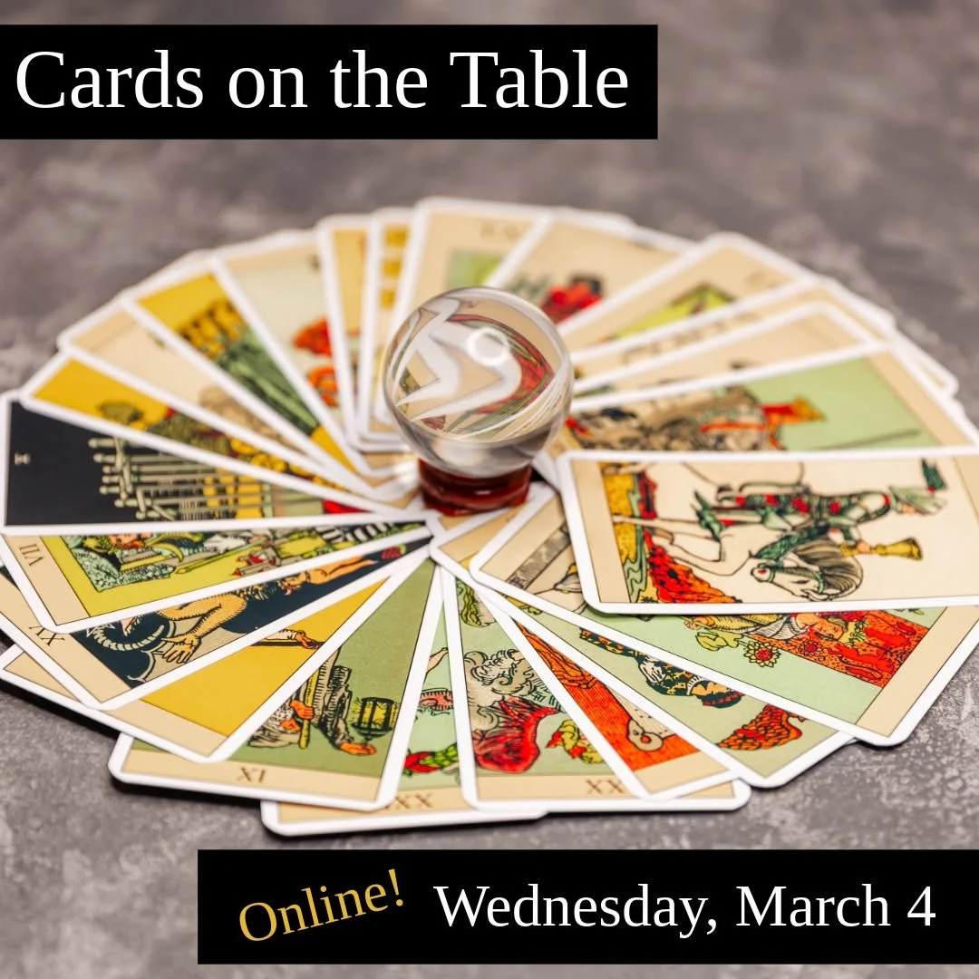 Develop your reading skills &amp; learn new layouts at our monthly online hands-on tarot practice with Iris Meredith Bell!

Cards On The Table: A Monthly Hands-On Tarot Practice
Wednesday, March 4th from 6:30pm to 8:00pm
On-Line through Zoom - join u