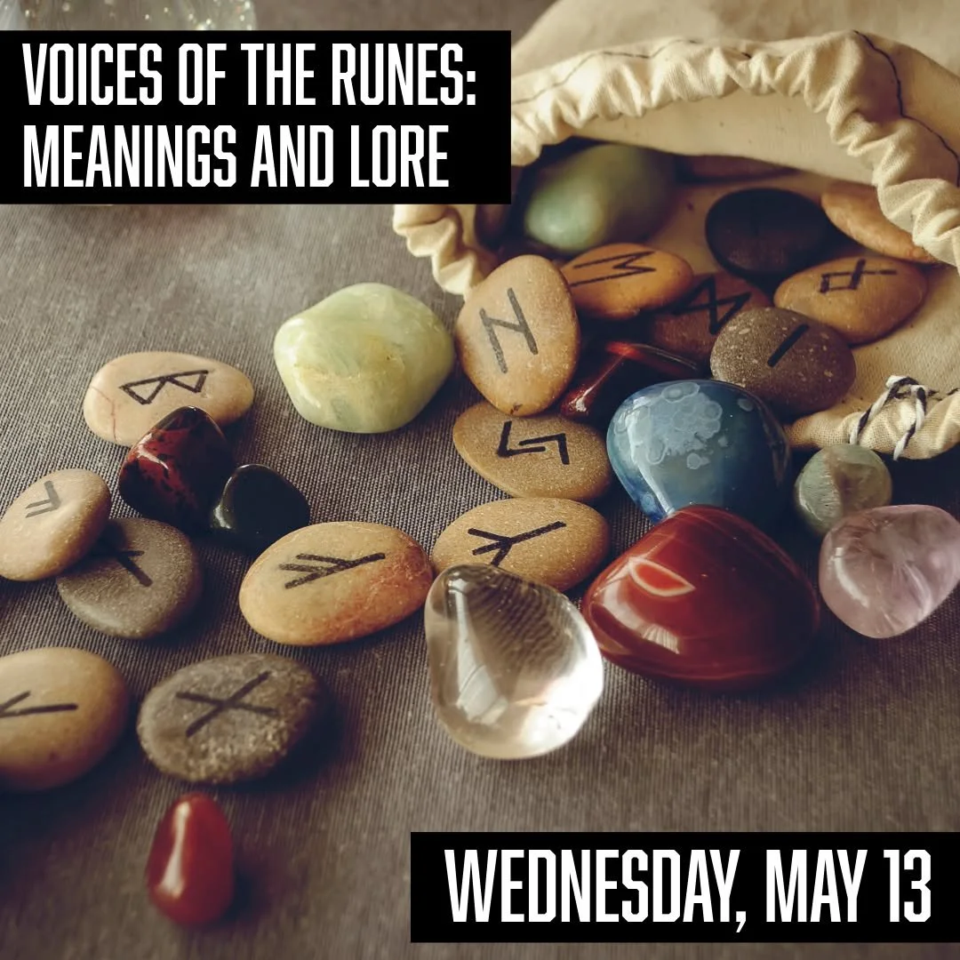 Join us tomorrow for Voices of the Runes - a monthly class centered on the Elder Futhark. 

𝗩𝗼𝗶𝗰𝗲𝘀 𝗼𝗳 𝘁𝗵𝗲 𝗥𝘂𝗻𝗲𝘀: 𝗠𝗲𝗮𝗻𝗶𝗻𝗴𝘀 𝗮𝗻𝗱 𝗟𝗼𝗿𝗲
𝗪𝗲𝗱𝗻𝗲𝘀𝗱𝗮𝘆, 𝗠𝗮𝘆 𝟭𝟯𝘁𝗵 𝗳𝗿𝗼𝗺 𝟲:𝟬𝟬𝗽𝗺 𝘁𝗼 𝟳:𝟯𝟬𝗽𝗺
𝗚𝗲𝗻𝗲𝗿𝗮𝗹