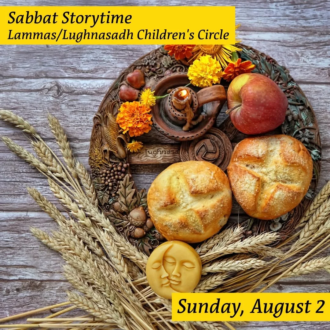 Come celebrate the Turning of the Wheel as we gather for Lammas, the first harvest of the year at the Sabbat Storytime Children&rsquo;s Circle!

𝗦𝗮𝗯𝗯𝗮𝘁 𝗦𝘁𝗼𝗿𝘆𝘁𝗶𝗺𝗲 𝗖𝗵𝗶𝗹𝗱𝗿𝗲𝗻&rsquo;𝘀 𝗖𝗶𝗿𝗰𝗹𝗲 &ndash; 𝗟𝗮𝗺𝗺𝗮𝘀 / 𝗟𝘂𝗴𝗵𝗻?