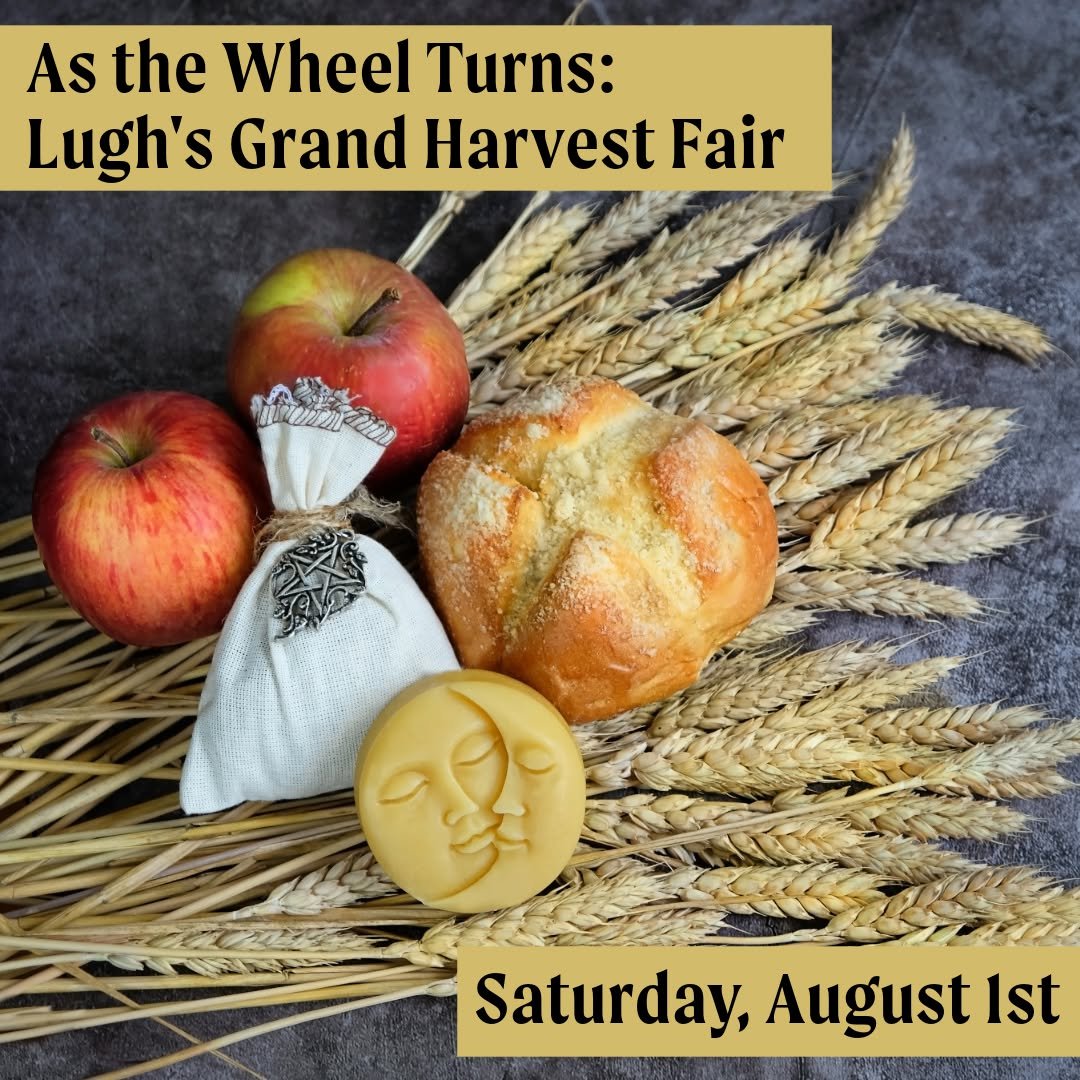 Join us tomorrow evening as the Wheel turns toward Lughnasadh, the First Harvest, for an evening of merriment, magic, and community.

𝗔𝘀 𝘁𝗵𝗲 𝗪𝗵𝗲𝗲𝗹 𝗧𝘂𝗿𝗻𝘀: 𝗟𝘂𝗴𝗵'𝘀 𝗚𝗿𝗮𝗻𝗱 𝗛𝗮𝗿𝘃𝗲𝘀𝘁 𝗙𝗮𝗶𝗿
𝗦𝗮𝘁𝘂𝗿𝗱𝗮𝘆, 𝗔𝘂𝗴𝘂𝘀𝘁 𝟭 