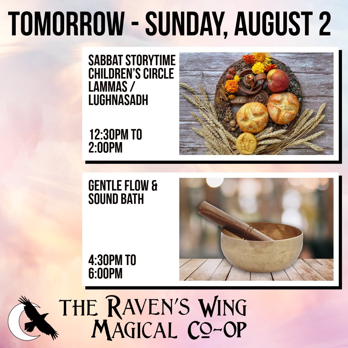 We have two magical events here at The Raven's Wing Magical Co-Op tomorrow afternoon. 

𝗦𝗮𝗯𝗯𝗮𝘁 𝗦𝘁𝗼𝗿𝘆𝘁𝗶𝗺𝗲 𝗖𝗵𝗶𝗹𝗱𝗿𝗲𝗻&rsquo;𝘀 𝗖𝗶𝗿𝗰𝗹𝗲 &ndash; 𝗟𝗮𝗺𝗺𝗮𝘀 / 𝗟𝘂𝗴𝗵𝗻𝗮𝘀𝗮𝗱𝗵
𝗦𝘂𝗻𝗱𝗮𝘆, 𝗔𝘂𝗴𝘂𝘀𝘁 𝟮 𝗳𝗿𝗼𝗺 𝟭𝟮:𝟯?