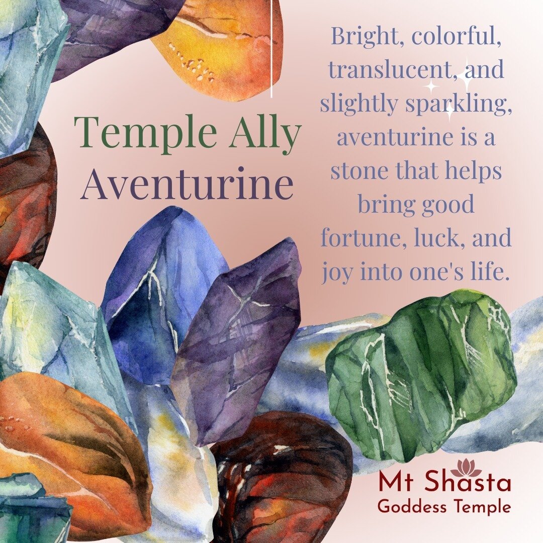 Aventurine is one of the many Stones the Mt. Shasta Goddess Temple considers a Temple Ally. 

A stone of expansion and wisdom, that comes in all the colors of the rainbow. 

Bright, colorful, translucent, and slightly sparkling, aventurine is a stone