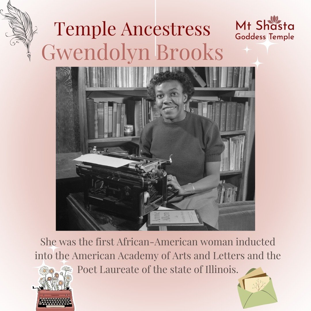 Each Month the Mt. Shasta Goddess Temples honors different women throughout history as Ancestresses of our Temple. This month we celebrate Gwendolyn Brooks.

One of the most important poets in the 20th century, Gwendolyn Brooks (1917-2000) paved the 