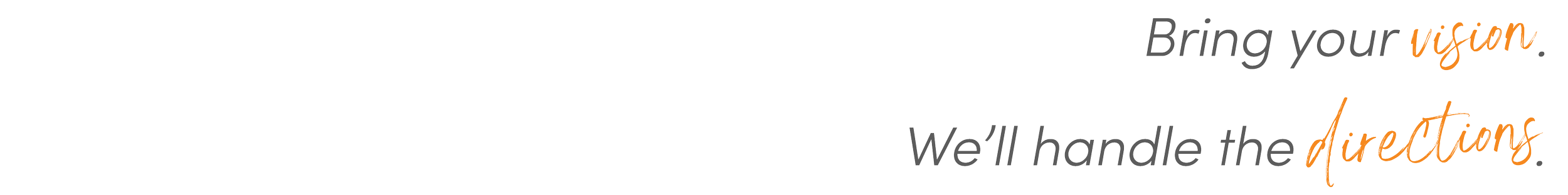 Bring your vision. We handle the directions.