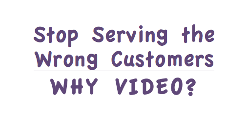 Stop Serving the Wrong Customers. Why Video? image.png