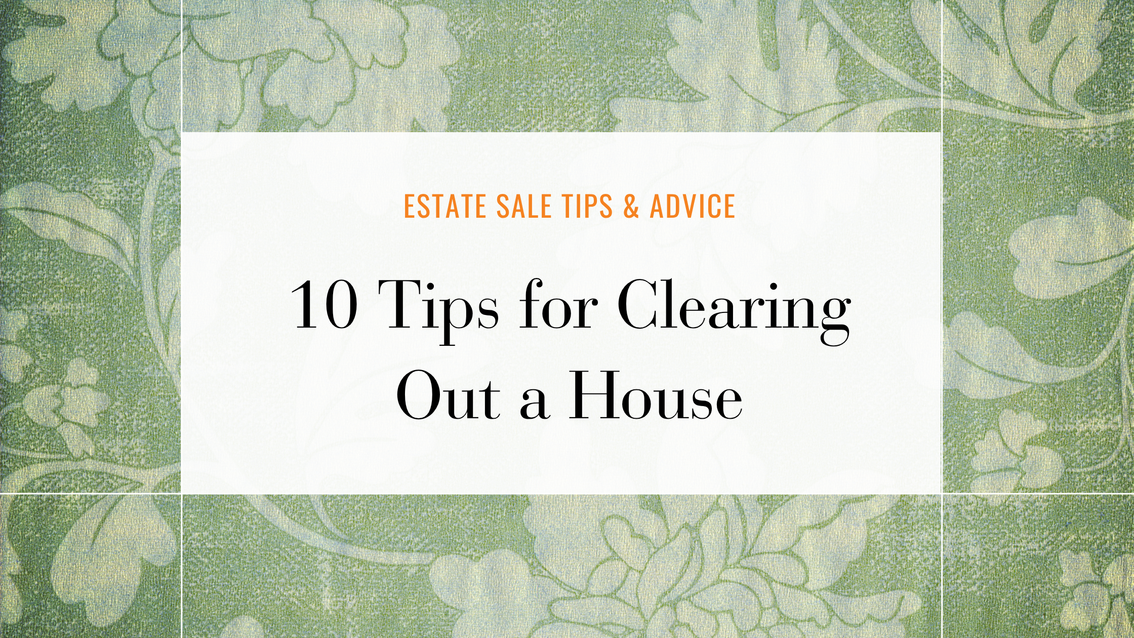Planning an Estate Sale or Downsizing? 10 Things to Know Before Clearing Out a House
