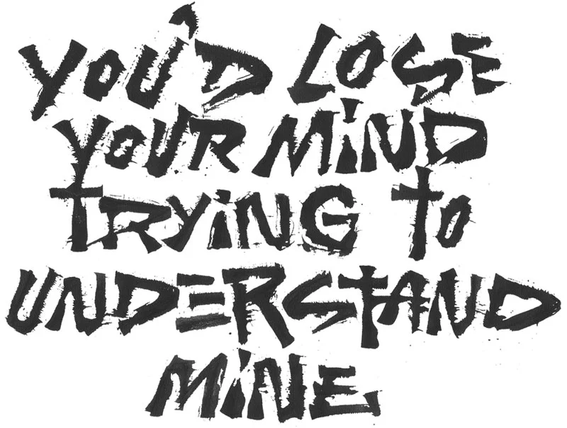 you'd lose your mind trying to understand mine lettering