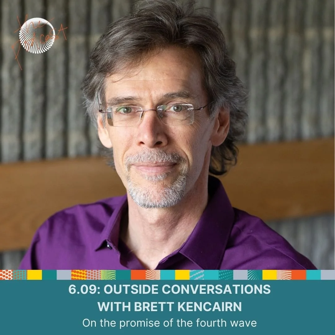 6.09: Outside Conversations with Brett Kencairn - On the promise of the fourth wave