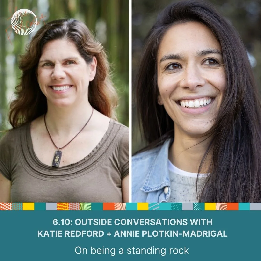 6.10: Outside Conversations with Katie Redford &amp; Annie Plotkin-Madrigal - On being a standing rock