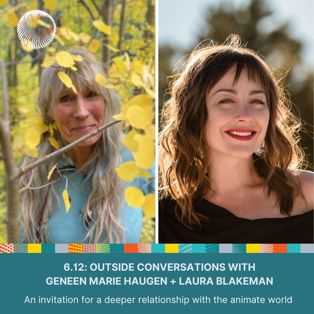 6.12: Outside Conversations with Geneen Haugen + Laura Blakeman - An invitation for a deeper relationship with the animate world