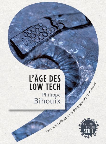 L'Âge des low tech, Vers une civilisation techniquement soutenable - Philippe Bihouix