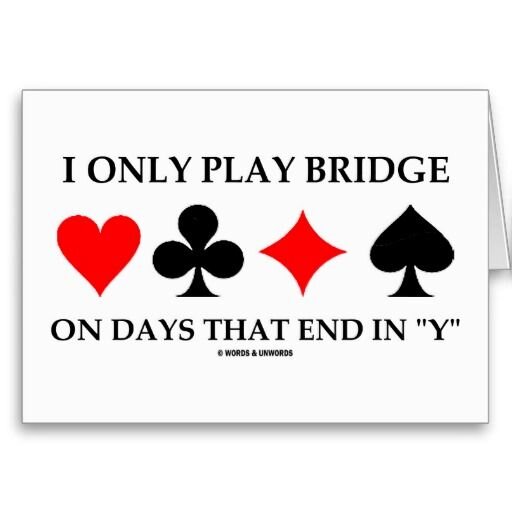 I only play bridge on days....jpg