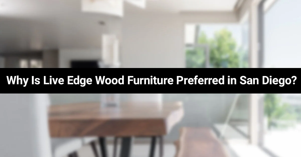 Why Is Live Edge Wood Furniture Preferred in San Diego?